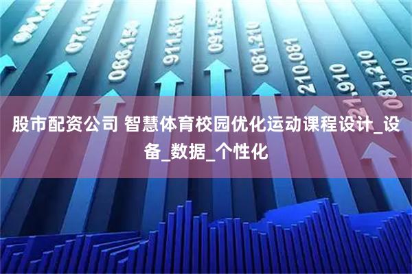 股市配资公司 智慧体育校园优化运动课程设计_设备_数据_个性化