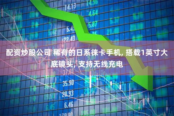 配资炒股公司 稀有的日系徕卡手机, 搭载1英寸大底镜头, 支持无线充电