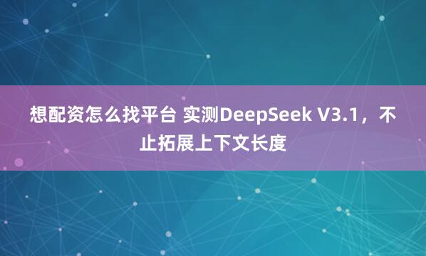 想配资怎么找平台 实测DeepSeek V3.1，不止拓展上下文长度