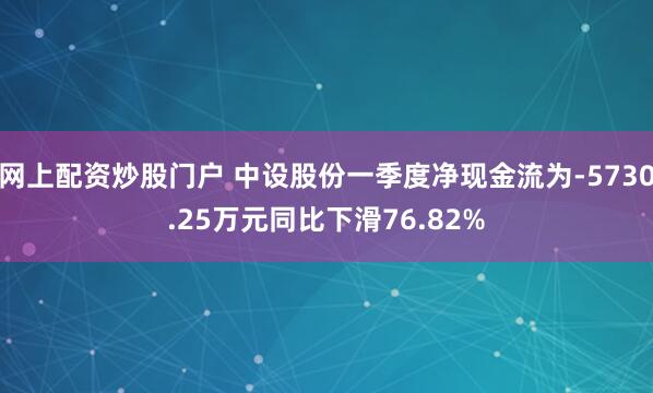 网上配资炒股门户 中设股份一季度净现金流为-5730.25万元同比下滑76.82%