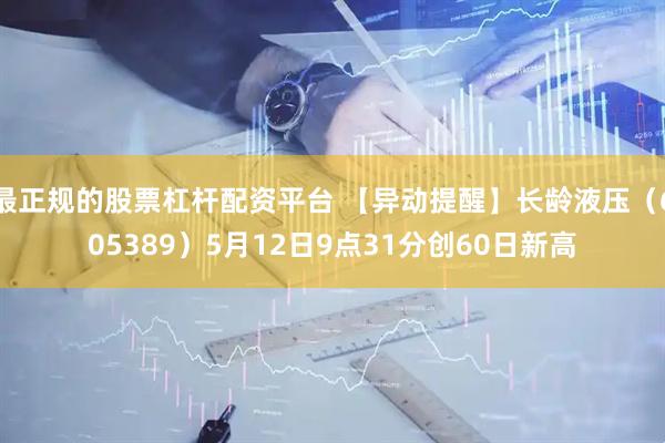 最正规的股票杠杆配资平台 【异动提醒】长龄液压（605389）5月12日9点31分创60日新高