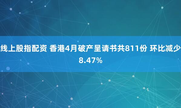 线上股指配资 香港4月破产呈请书共811份 环比减少8.47%
