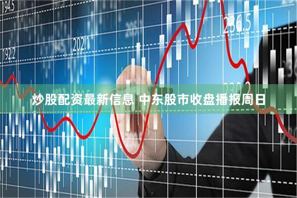 炒股配资最新信息 中东股市收盘播报周日