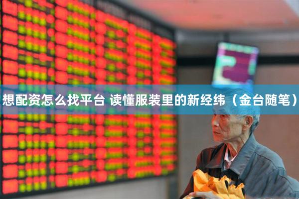 想配资怎么找平台 读懂服装里的新经纬（金台随笔）
