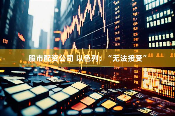 股市配资公司 以色列：“无法接受”