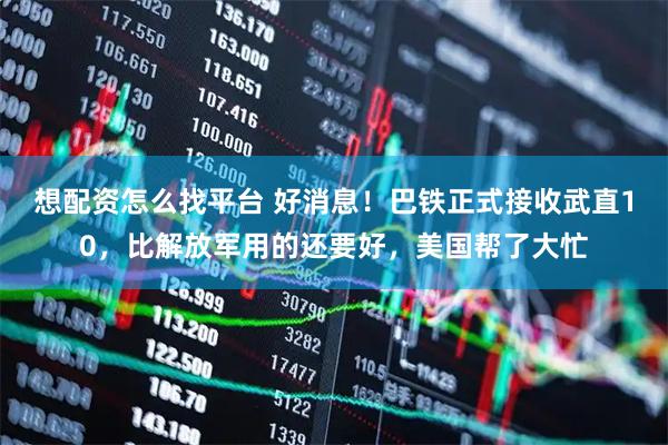 想配资怎么找平台 好消息！巴铁正式接收武直10，比解放军用的还要好，美国帮了大忙