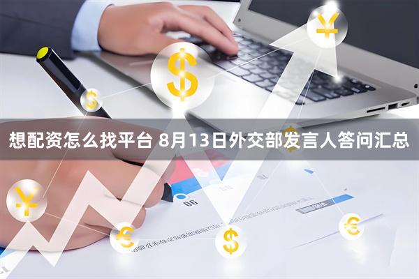 想配资怎么找平台 8月13日外交部发言人答问汇总
